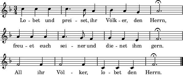 \header { tagline = ##f }
\layout { indent = 0 line-width = 15\cm
\context { \Score \remove "Bar_number_engraver" } }
<<
\relative c'' {
\clef "treble" \key f \major \time 3/4 \numericTimeSignature \autoBeamOff
c4 c c c4. bes8 a4 bes a g a2.\fermata \break
a4 a a a4. g8 f4 g f e f2.\fermata \break
f2 f4 f2 f4 c4 c c f2.\fermata \bar "|."
}
\addlyrics {
Lo -- bet und prei -- set, ihr Völk -- er, den Herrn,
freu -- et euch sei -- ner und die -- net ihm gern.
All ihr Völ -- ker, lo -- bet den Herrn.
}
>>
\midi { \tempo 4 = 132 }